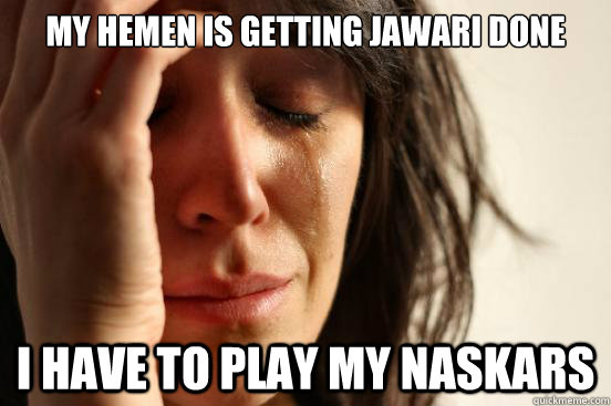 my Hemen is getting jawari done I have to play my naskars - my Hemen is getting jawari done I have to play my naskars  First World Problems
