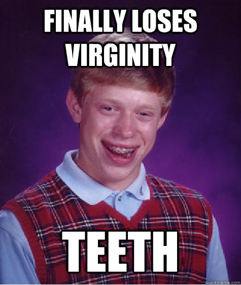 finally loses virginity teeth  Badluckbrian