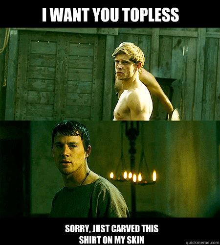 i want you topless sorry, just carved this shirt on my skin  Bad bromance