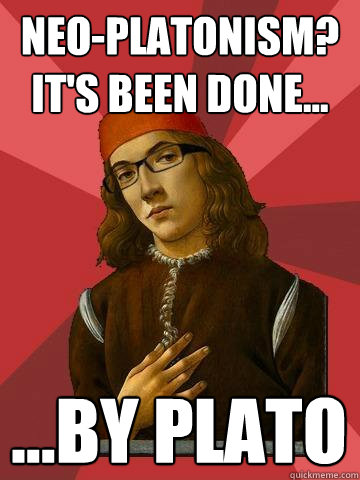 Neo-Platonism? It's been done... ...by Plato - Neo-Platonism? It's been done... ...by Plato  Hipster Stefano