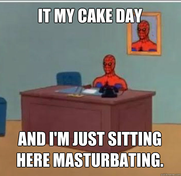 It my cake day And I'm just sitting here masturbating. - It my cake day And I'm just sitting here masturbating.  Spider-Man Desk