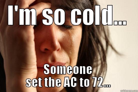 I'M SO COLD... SOMEONE SET THE AC TO 72... First World Problems