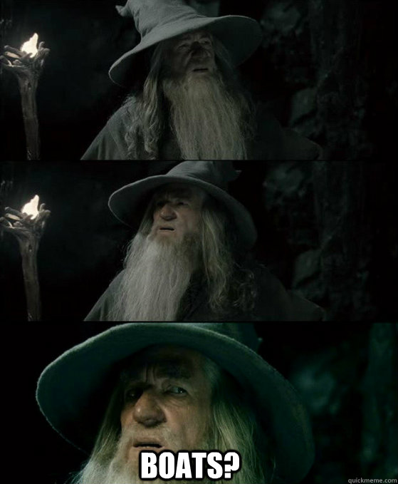   BOATS?  Confused Gandalf