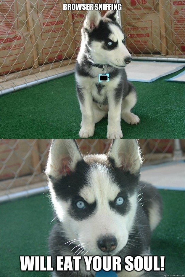 Browser sniffing  Will eat your soul!  Insanity puppy