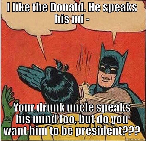 I LIKE THE DONALD. HE SPEAKS HIS MI - YOUR DRUNK UNCLE SPEAKS HIS MIND TOO, BUT DO YOU WANT HIM TO BE PRESIDENT??? Batman Slapping Robin