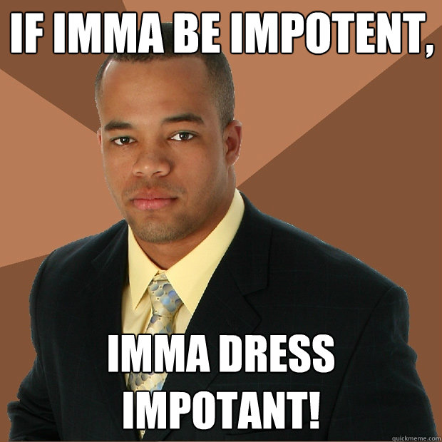 if imma be impotent, imma dress impotant!  Successful Black Man