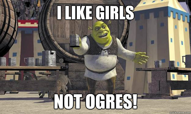 I like girls Not ogres! - I like girls Not ogres!  Shrek