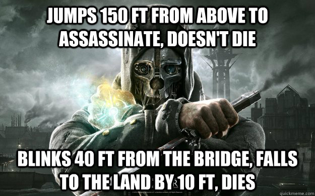 Jumps 150 ft from above to assassinate, doesn't die blinks 40 ft from the bridge, falls to the land by 10 ft, dies  Dishonored