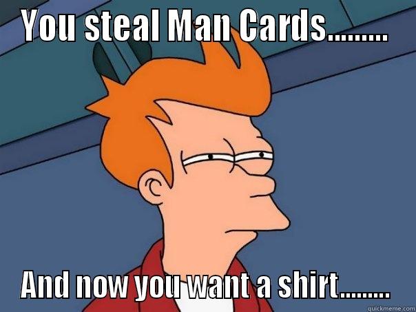 Steal Man Cards - YOU STEAL MAN CARDS......... AND NOW YOU WANT A SHIRT......... Futurama Fry