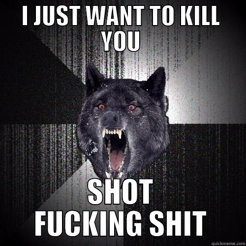I JUST WANT TO KILL YOU SHOT FUCKING SHIT Insanity Wolf