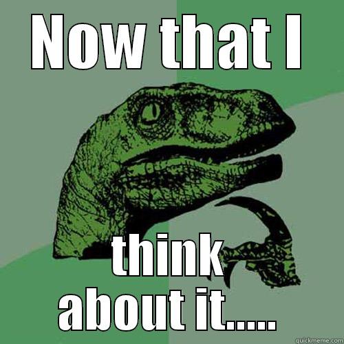 NOW THAT I THINK ABOUT IT..... Philosoraptor