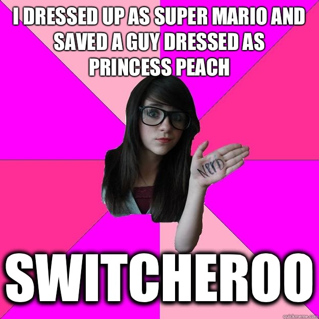 I dressed up as Super Mario and saved a guy dressed as 
Princess Peach Switcheroo  Idiot Nerd Girl