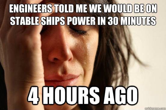 Engineers told me we would be on stable ships power in 30 minutes 4 hours ago  First World Problems