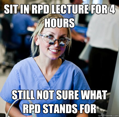 Sit in RPD lecture for 4 hours still not sure what rpd stands for  overworked dental student