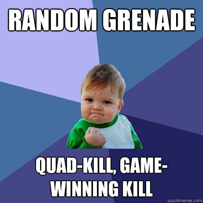 random grenade quad-kill, game-winning kill  Success Kid