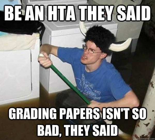 Be an hta they said Grading papers isn't so bad, they said  They said