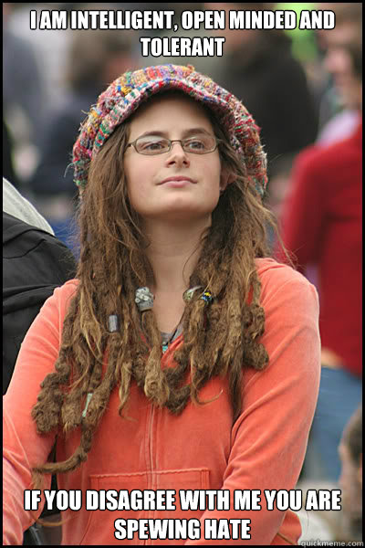 I am intelligent, open minded and tolerant If you disagree with me you are spewing hate  College Liberal