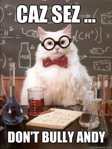 Caz Sez ... Don't bully Andy  Chemistry Cat