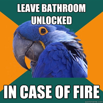 leave bathroom unlocked in case of fire  Paranoid Parrot