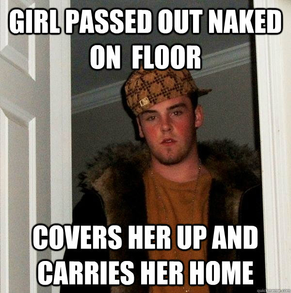 Girl passed out naked on  floor Covers her up and carries her home  Scumbag Steve