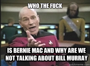 who the fuck is bernie mac and why are we not talking about bill murray  Annoyed Picard