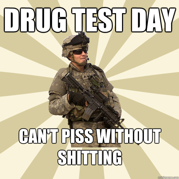 drug test day can't piss without shitting  Specialist Smartass