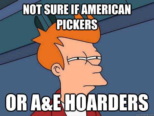 Not sure if American Pickers  or A&E Hoarders - Not sure if American Pickers  or A&E Hoarders  Misc
