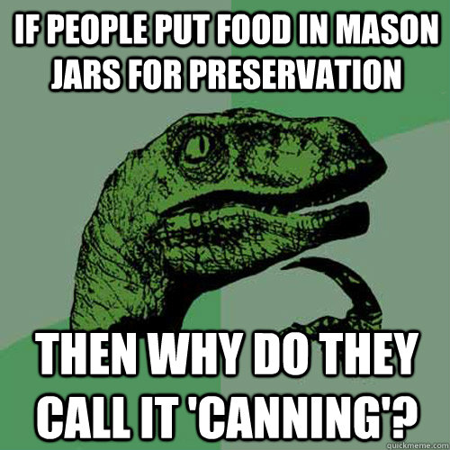If people put food in Mason Jars for preservation then why do they call it 'canning'?  Philosoraptor
