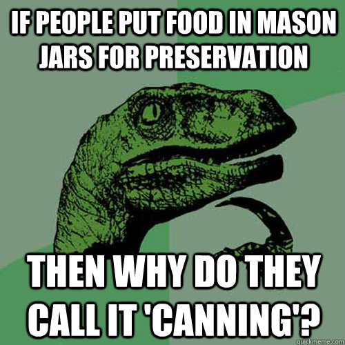 If people put food in Mason Jars for preservation then why do they call it 'canning'? - If people put food in Mason Jars for preservation then why do they call it 'canning'?  Philosoraptor