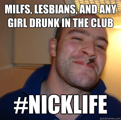 milfs, lesbians, and any girl drunk in the club #nicklife  GGG plays SC