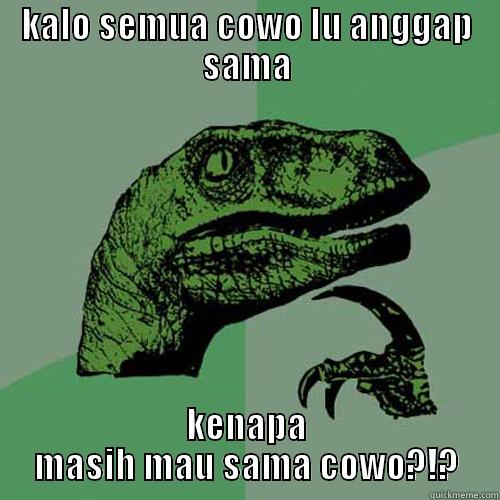 KALO SEMUA COWO LU ANGGAP SAMA KENAPA MASIH MAU SAMA COWO?!? Philosoraptor