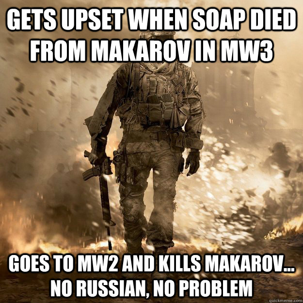 gets upset when Soap died from makarov in MW3 goes to MW2 and kills makarov... no russian, no problem  Call of Duty Logic