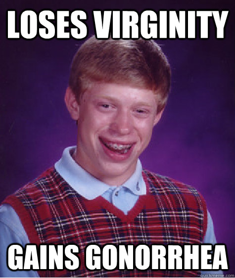 loses virginity gains gonorrhea  Bad Luck Brian
