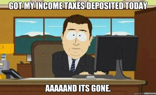 Got my Income Taxes deposited today  aaaaand its gone.  anditsgone