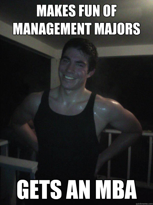 Makes fun of management majors gets an MBA - Makes fun of management majors gets an MBA  Engineering Student