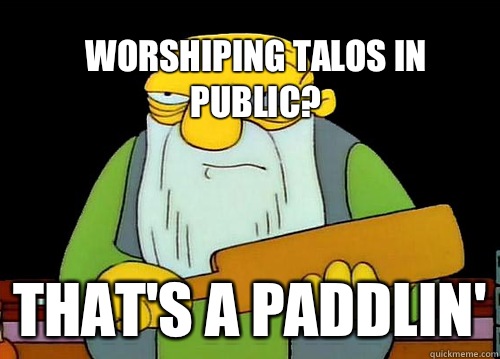 Worshiping Talos in public? That's a paddlin'  Thats a paddlin