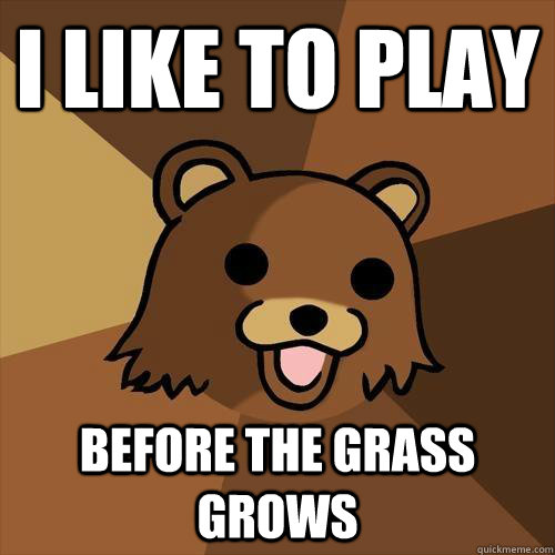 I like to play before the grass grows  Pedobear