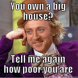 YOU OWN A BIG HOUSE? TELL ME AGAIN HOW POOR YOU ARE Condescending Wonka