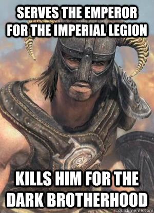 Serves the emperor for the imperial legion kills him for the dark brotherhood  Scumbag low lvl Dovahkiin