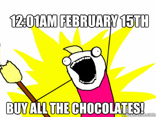 12:01am February 15th BUY ALL THE CHOCOLATES!  All The Things