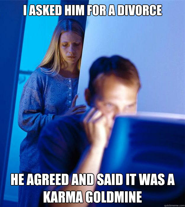I asked him for a divorce he agreed and said it was a karma goldmine  Redditors Wife