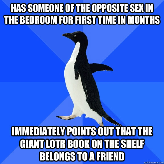 Has someone of the opposite sex in the bedroom for first time in months immediately points out that the giant lotr book on the shelf belongs to a friend  Socially Awkward Penguin