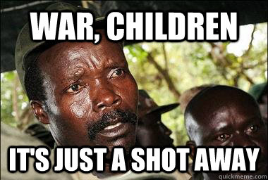 War, Children It's Just a shot away  Scumbag Kony
