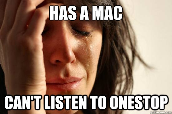 Has A mac Can't listen to onestop  First World Problems