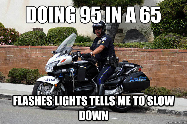 Doing 95 in a 65 flashes lights tells me to slow down  Good Guy CHP