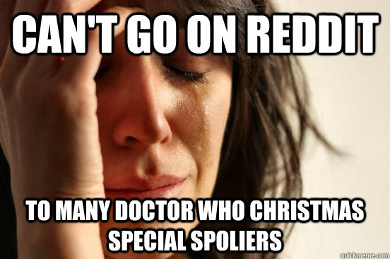 Can't go on Reddit to many Doctor Who Christmas Special spoliers  First World Problems