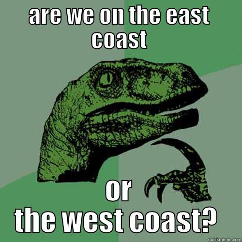 ARE WE ON THE EAST COAST OR THE WEST COAST?  Philosoraptor