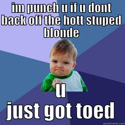 back off me - IM PUNCH U IF U DONT BACK OFF THE HOTT STUPED BLONDE U JUST GOT TOED Success Kid