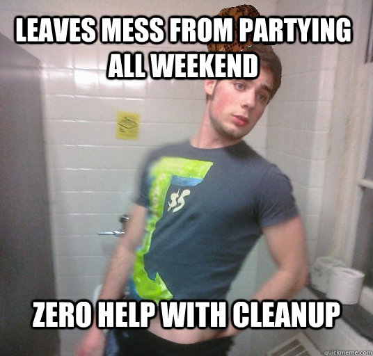 leaves mess from partying all weekend zero help with cleanup  Scumbag Roommate