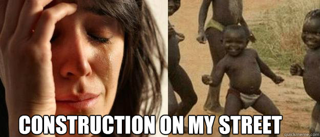  construction on my street   First World Problems  Third World Success